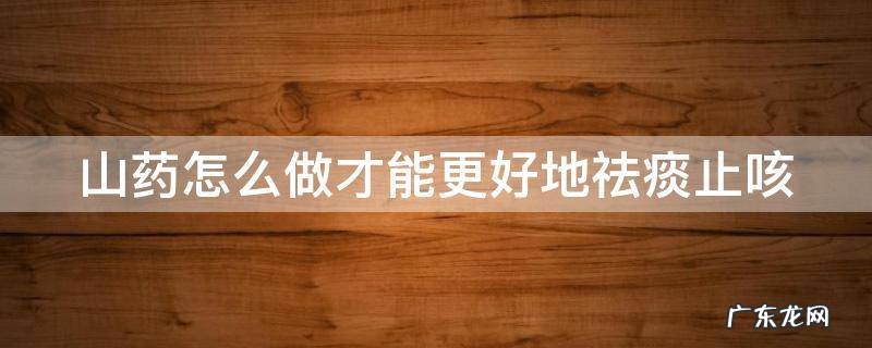 山药怎么做才能更好地祛痰止咳