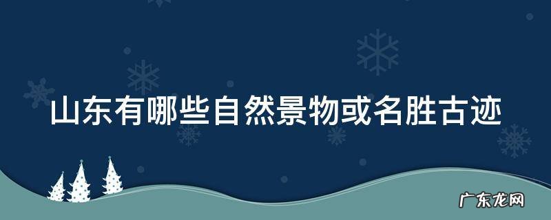 山东有哪些自然景物或名胜古迹