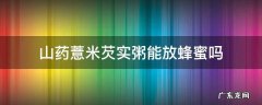 山药薏米芡实粥能放蜂蜜吗