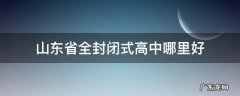山东省全封闭式高中哪里好
