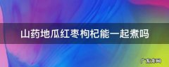 山药地瓜红枣枸杞能一起煮吗