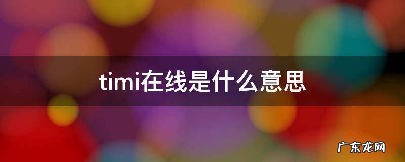 timi在线是什么意思,timi是什么意思