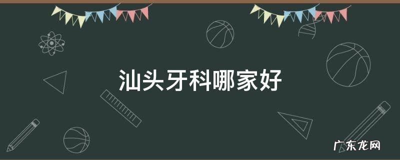 汕头牙科哪家好