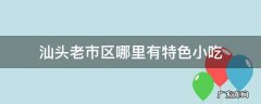汕头老市区哪里有特色小吃
