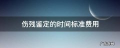 伤残鉴定的时间标准费用
