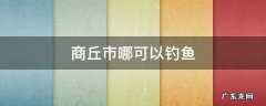 商丘市哪可以钓鱼