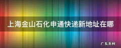 上海金山石化申通快递新地址在哪