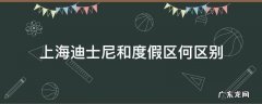 上海迪士尼和度假区何区别