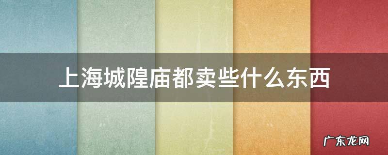上海城隍庙都卖些什么东西