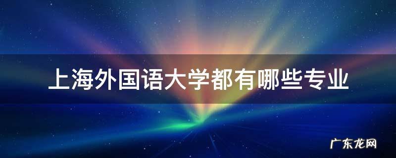 上海外国语大学都有哪些专业