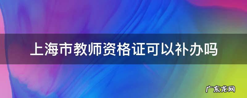 上海市教师资格证可以补办吗
