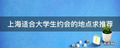 上海适合大学生约会的地点求推荐