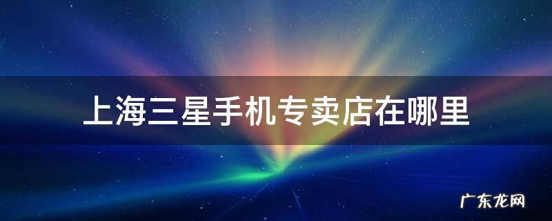 上海三星手机专卖店在哪里