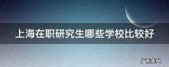 上海在职研究生哪些学校比较好