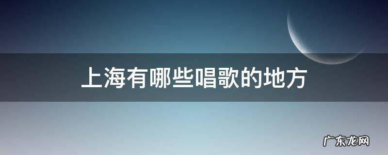 上海有哪些唱歌的地方