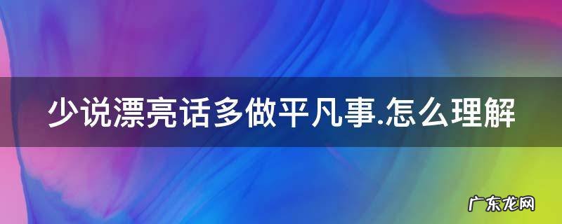 少说漂亮话多做平凡事.怎么理解