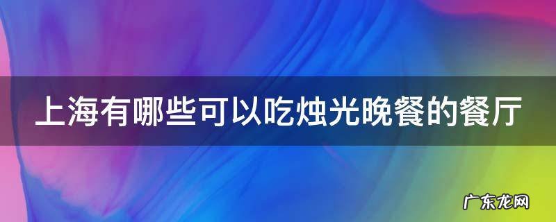 上海有哪些可以吃烛光晚餐的餐厅