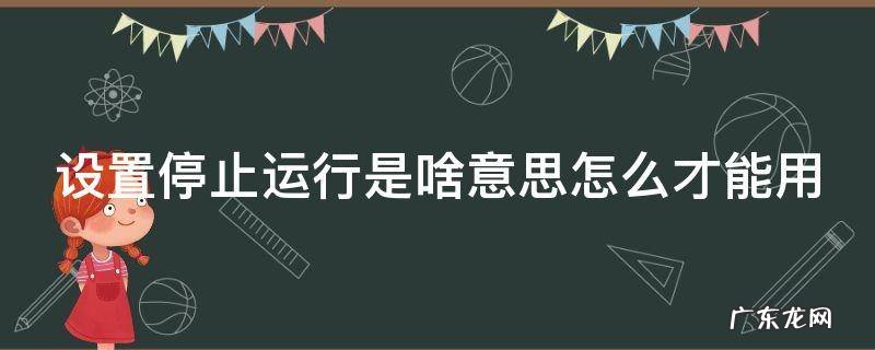 设置停止运行是啥意思怎么才能用