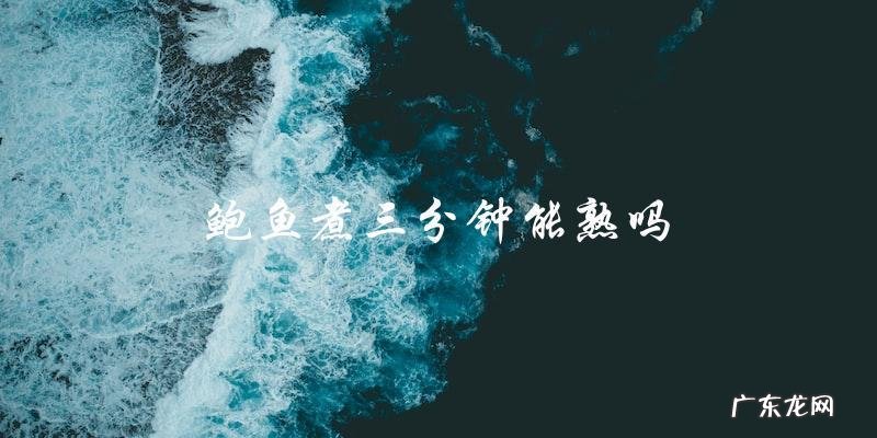 鲍鱼煮三分钟就能熟吗?揭开真相!