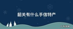 韶关有什么手信特产