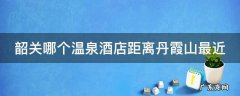 韶关哪个温泉酒店距离丹霞山最近