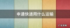 申通快递用什么运输