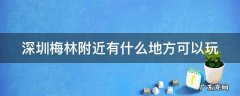深圳梅林附近有什么地方可以玩