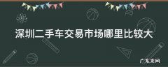深圳二手车交易市场哪里比较大