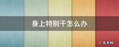 身上特别干怎么办
