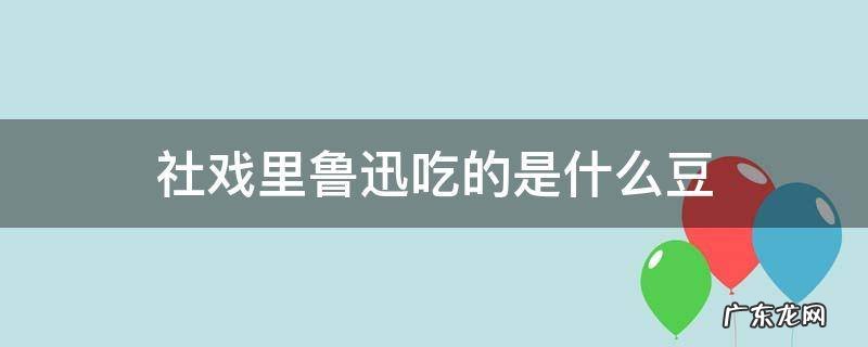 社戏里鲁迅吃的是什么豆