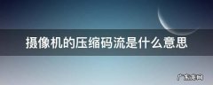 摄像机的压缩码流是什么意思