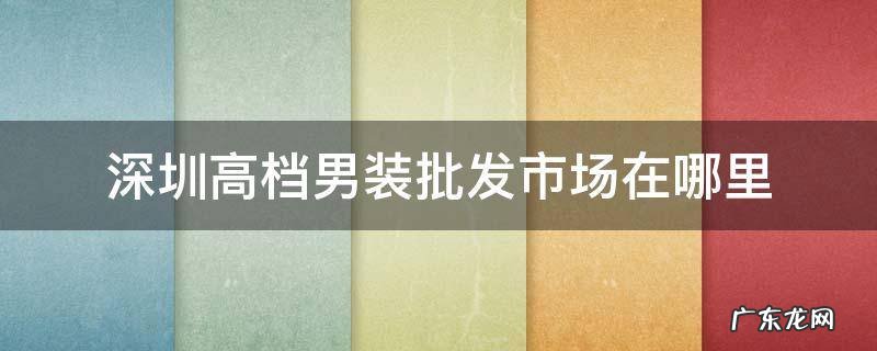 深圳高档男装批发市场在哪里