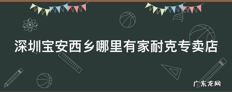 深圳宝安西乡哪里有家耐克专卖店