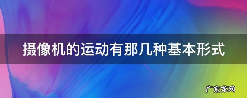 摄像机的运动有那几种基本形式