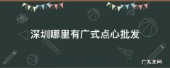 深圳哪里有广式点心批发