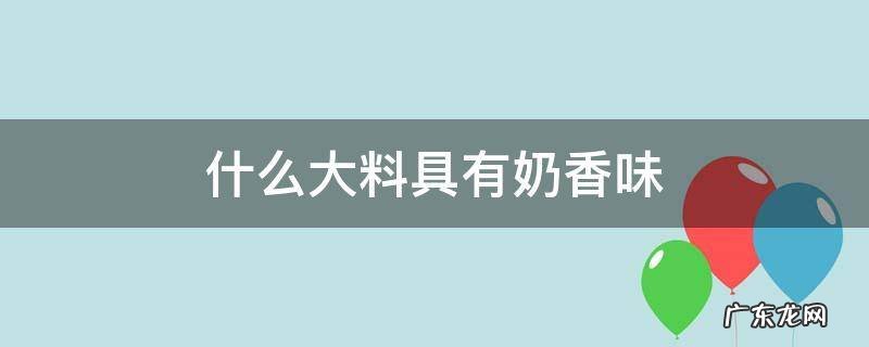 什么大料具有奶香味