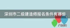 深圳市二级建造师报名条件有哪些