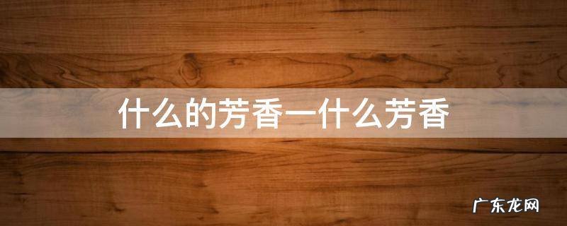 什么的芳香一什么芳香