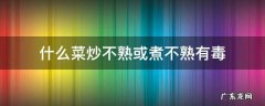什么菜炒不熟或煮不熟有毒