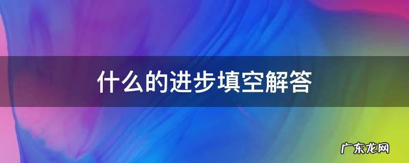 什么的进步填空解答