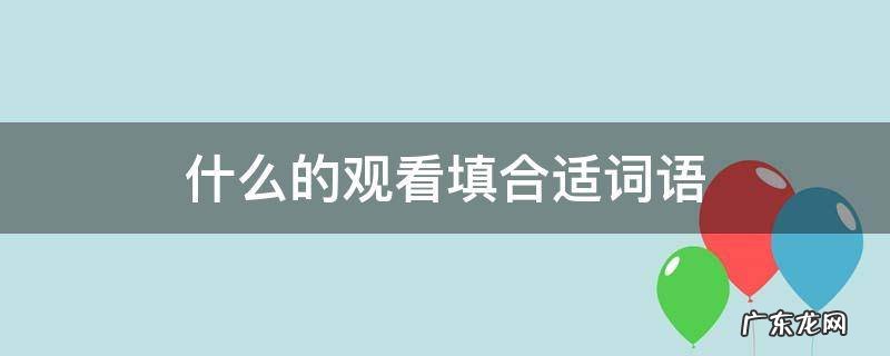 什么的观看填合适词语