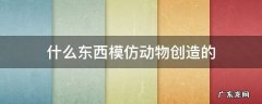 什么东西模仿动物创造的