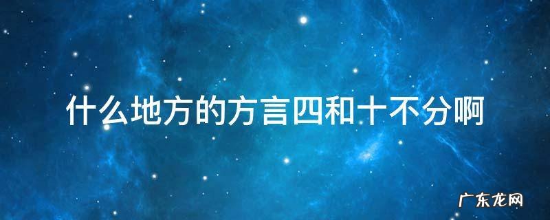 什么地方的方言四和十不分啊