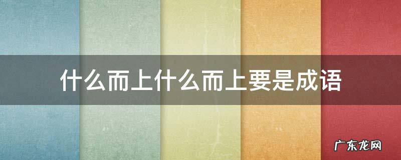 什么而上什么而上要是成语