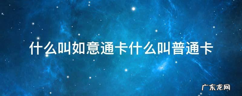 什么叫如意通卡什么叫普通卡