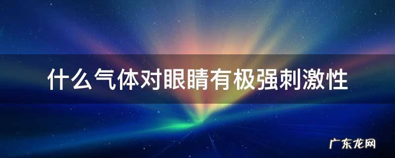 什么气体对眼睛有极强刺激性