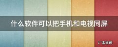 什么软件可以把手机和电视同屏