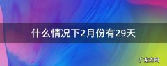 什么情况下2月份有29天
