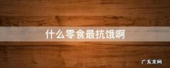 什么零食最抗饿啊