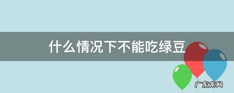 什么情况下不能吃绿豆